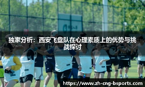独家分析：西安飞盘队在心理素质上的优势与挑战探讨